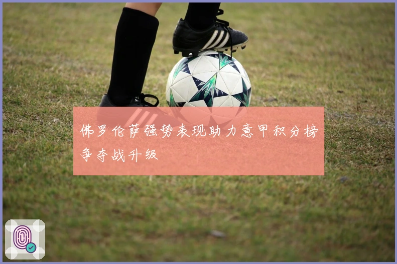 佛罗伦萨强势表现助力意甲积分榜争夺战升级