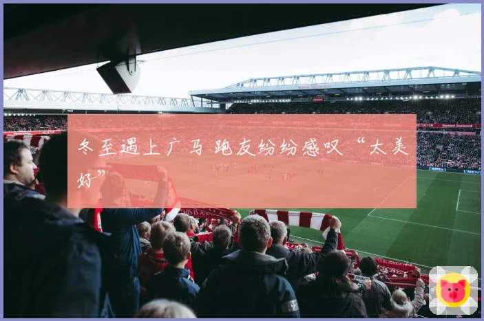 冬至遇上广马 跑友纷纷感叹“太美好”