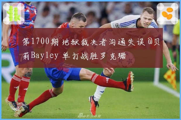 第1700期 地狱裁决者沟通失误 @贝莉Bayley 单打战胜罗克珊