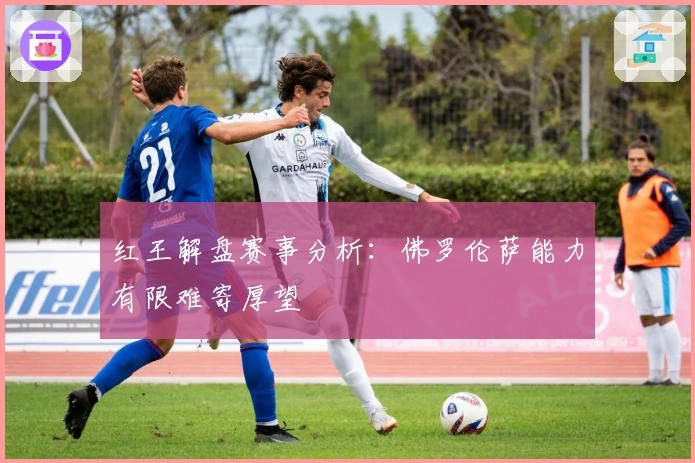 红王解盘赛事分析：佛罗伦萨能力有限难寄厚望