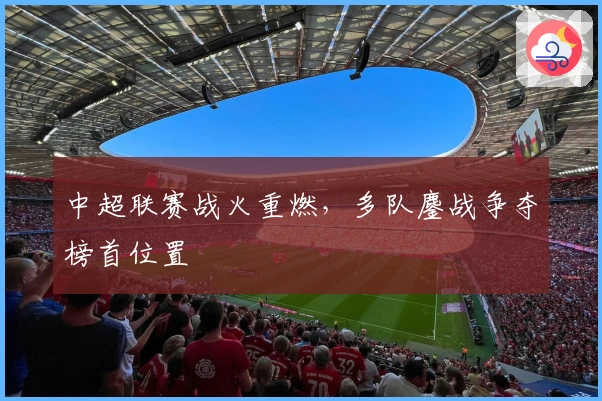 中超联赛战火重燃，多队鏖战争夺榜首位置