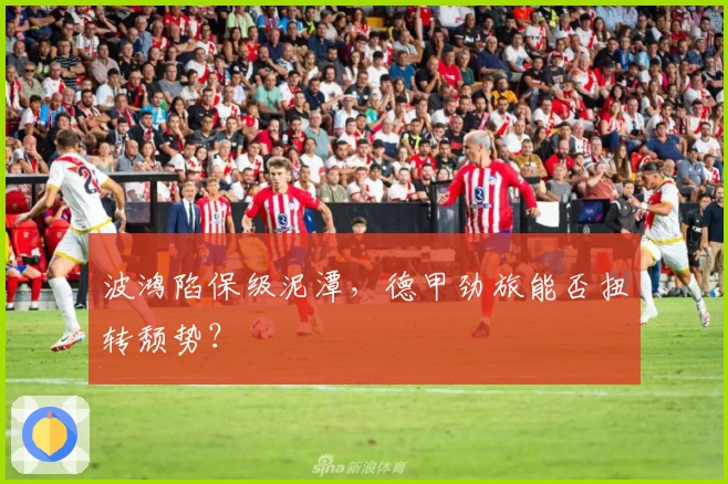波鸿陷保级泥潭，德甲劲旅能否扭转颓势？