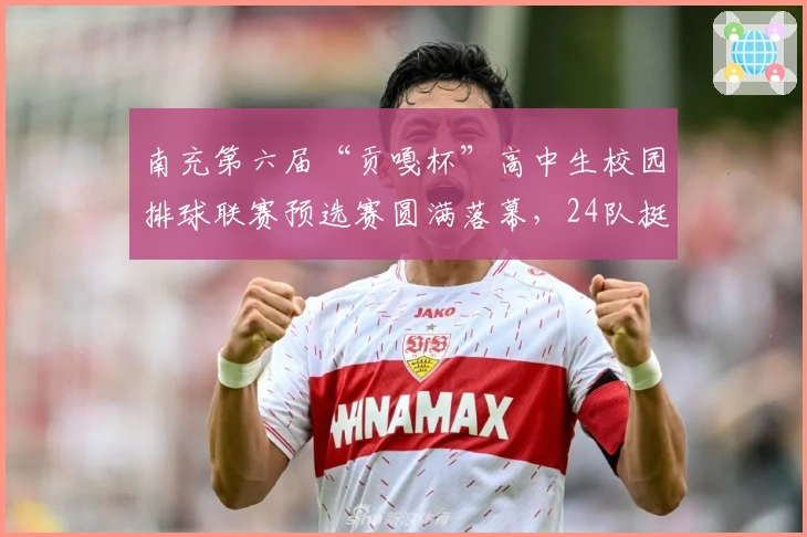 南充第六届“贡嘎杯”高中生校园排球联赛预选赛圆满落幕，24队挺进决赛