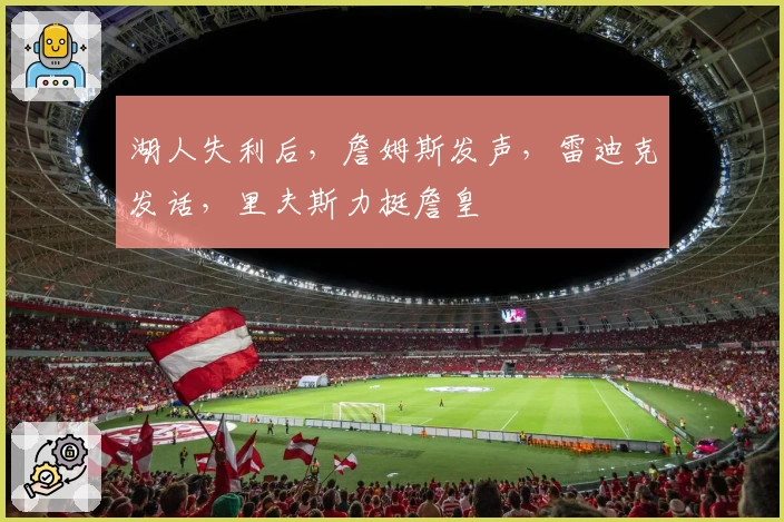 湖人失利后，詹姆斯发声，雷迪克发话，里夫斯力挺詹皇