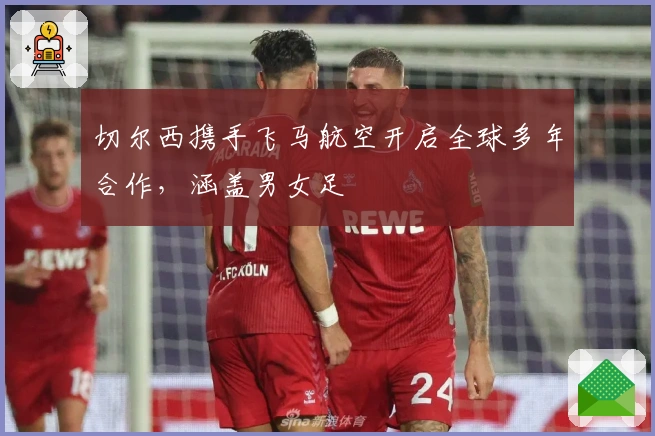 切尔西携手飞马航空开启全球多年合作，涵盖男女足