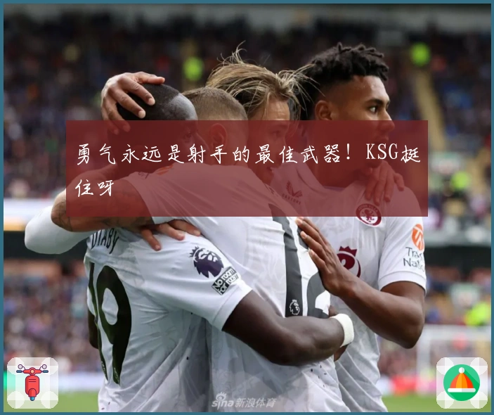 勇气永远是射手的最佳武器！KSG挺住呀