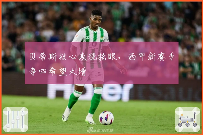 贝蒂斯核心表现抢眼，西甲新赛季争四希望大增